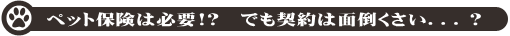 ペット保険は必要!? でも契約は面倒くさい...?